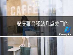 安庆菜鸟驿站几点关门的