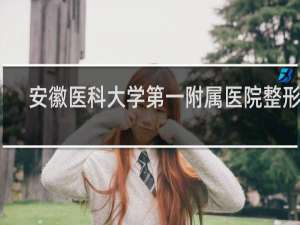 安徽医科大学第一附属医院整形科
