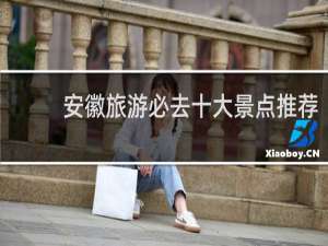 安徽旅游必去十大景点推荐