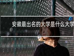 安徽最出名的大学是什么大学