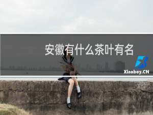 安徽有什么茶叶有名