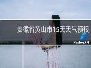 安徽省黄山市15天天气预报