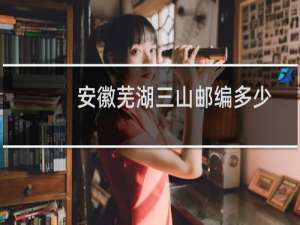 安徽芜湖三山邮编多少