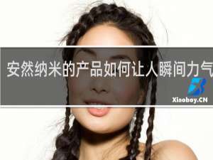安然纳米的产品如何让人瞬间力气变大