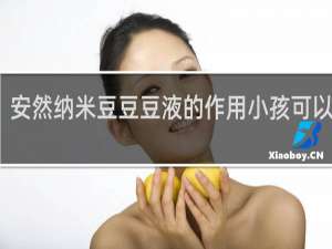 安然纳米豆豆豆液的作用小孩可以喝吗