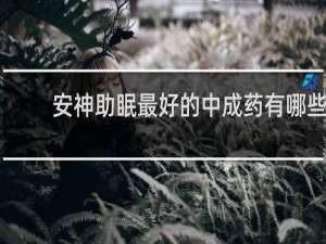 安神助眠最好的中成药有哪些