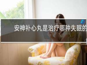 安神补心丸是治疗哪种失眠的
