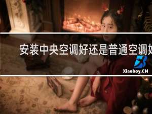 安装中央空调好还是普通空调好