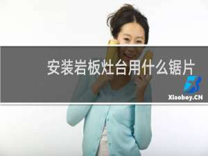 安装岩板灶台用什么锯片