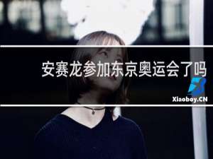 安赛龙参加东京奥运会了吗