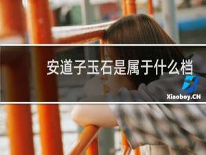 安道子玉石是属于什么档次