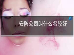 安防公司叫什么名较好