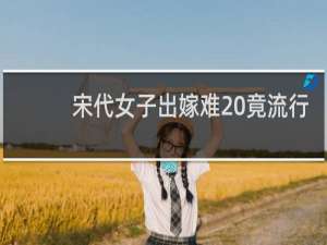 宋代女子出嫁难 竟流行索要高额嫁妆