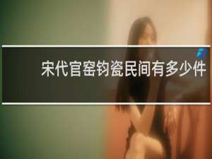 宋代官窑钧瓷民间有多少件
