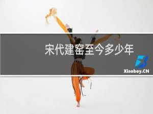 宋代建窑至今多少年