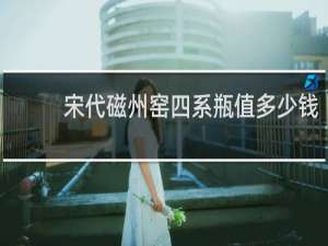 宋代磁州窑四系瓶值多少钱