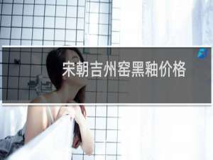 宋朝吉州窑黑釉价格