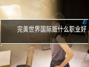 完美世界国际版什么职业好