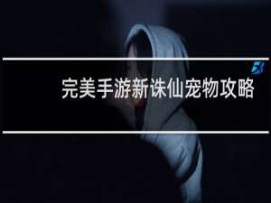 完美手游新诛仙宠物攻略