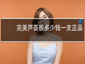 完美芦荟胶多少钱一支正品