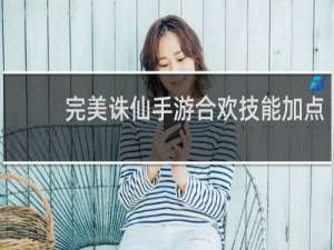 完美诛仙手游合欢技能加点