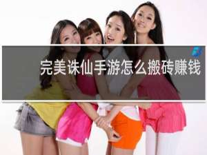 完美诛仙手游怎么搬砖赚钱