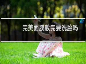 完美面膜敷完要洗脸吗