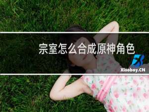 宗室怎么合成原神角色