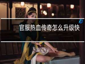 官服热血传奇怎么升级快