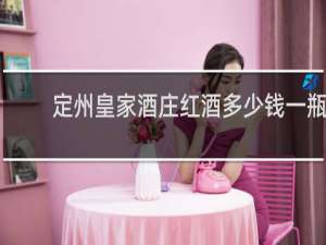定州皇家酒庄红酒多少钱一瓶