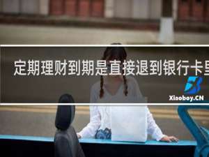 定期理财到期是直接退到银行卡里么