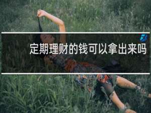 定期理财的钱可以拿出来吗