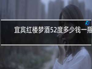 宜宾红楼梦酒52度多少钱一瓶