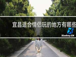 宜昌适合情侣玩的地方有哪些