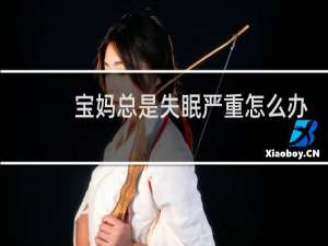 宝妈总是失眠严重怎么办