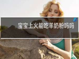 宝宝上火能吃羊奶粉吗吗