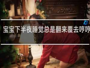 宝宝下半夜睡觉总是翻来覆去哼哼唧唧
