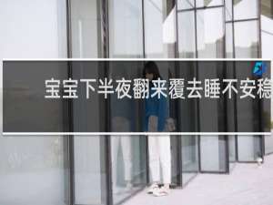 宝宝下半夜翻来覆去睡不安稳