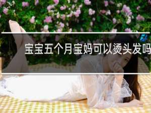 宝宝五个月宝妈可以烫头发吗