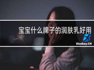宝宝什么牌子的润肤乳好用