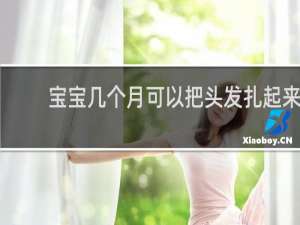 宝宝几个月可以把头发扎起来