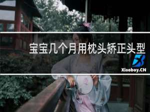 宝宝几个月用枕头矫正头型
