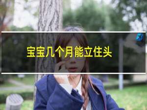 宝宝几个月能立住头
