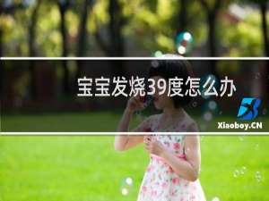 宝宝发烧39度怎么办速效办法（宝宝发烧39度怎么办）