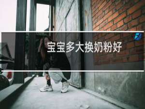 宝宝多大换奶粉好