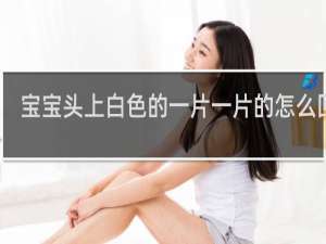 宝宝头上白色的一片一片的怎么回事