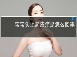 宝宝头上起皮痒是怎么回事