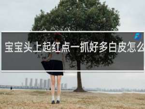 宝宝头上起红点一抓好多白皮怎么回事