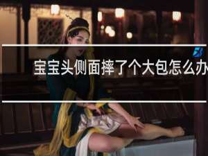 宝宝头侧面摔了个大包怎么办