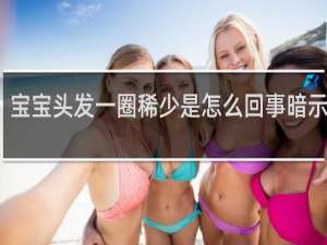 宝宝头发一圈稀少是怎么回事暗示二胎